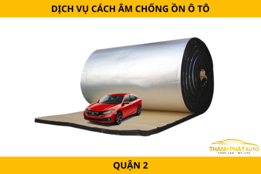 Dịch vụ cách âm chống ồn ô tô tại Quận 2 – Hạn chế tiếng ồn, tăng trải nghiệm lái