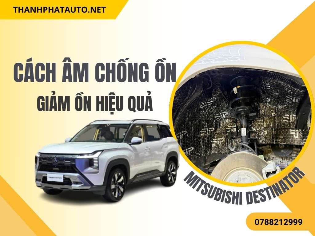 Cách Âm Chống Ồn Cho Mitsubishi Destinator – Cabin Êm Hơn