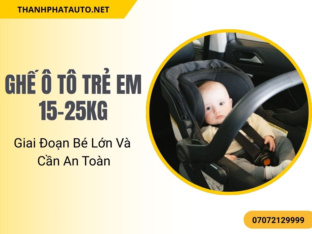 Ghế ô tô trẻ em 15-25kg bảo vệ bé tốt hơn nhờ cấu trúc nâng đỡ toàn thân.