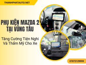 Phụ kiện Mazda2 tại Vũng Tàu giúp nâng cấp tính năng, bảo vệ xe tối ưu và tạo phong cách cá nhân cho chiếc Mazda2 của bạn.