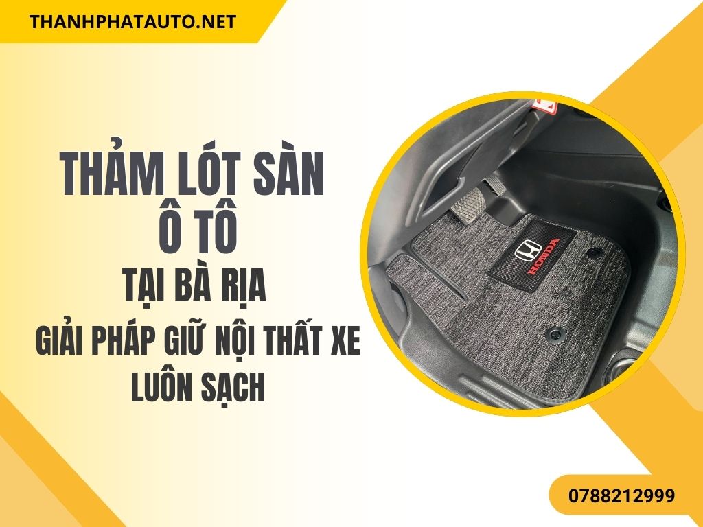 Thảm Lót Sàn – Giải Pháp Giữ Nội Thất Xe Luôn Sạch
