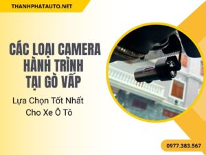 Các Loại Camera Hành Trình Tại Gò Vấp Cho Xe Ô Tô