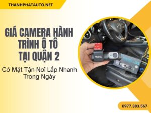 Giá Camera Hành Trình Ô Tô Quận 2 – Có Mặt Tận Nơi Lắp Nhanh Trong Ngày
