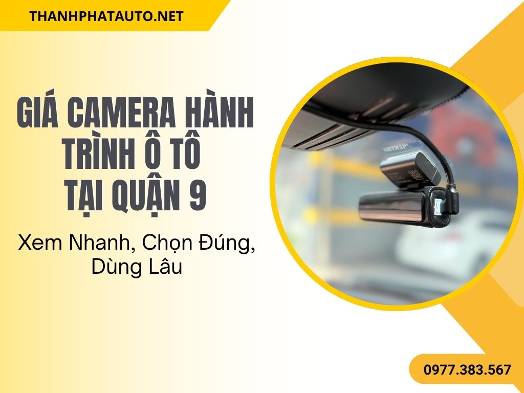 Giá Camera Hành Trình Ô Tô Quận 9 – Xem Nhanh, Chọn Đúng, Dùng Lâu