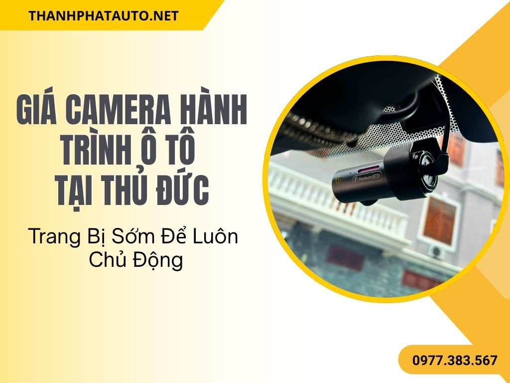 Giá Camera Hành Trình Ô Tô Tại Thủ Đức – Trang Bị Sớm Để Luôn Chủ Động