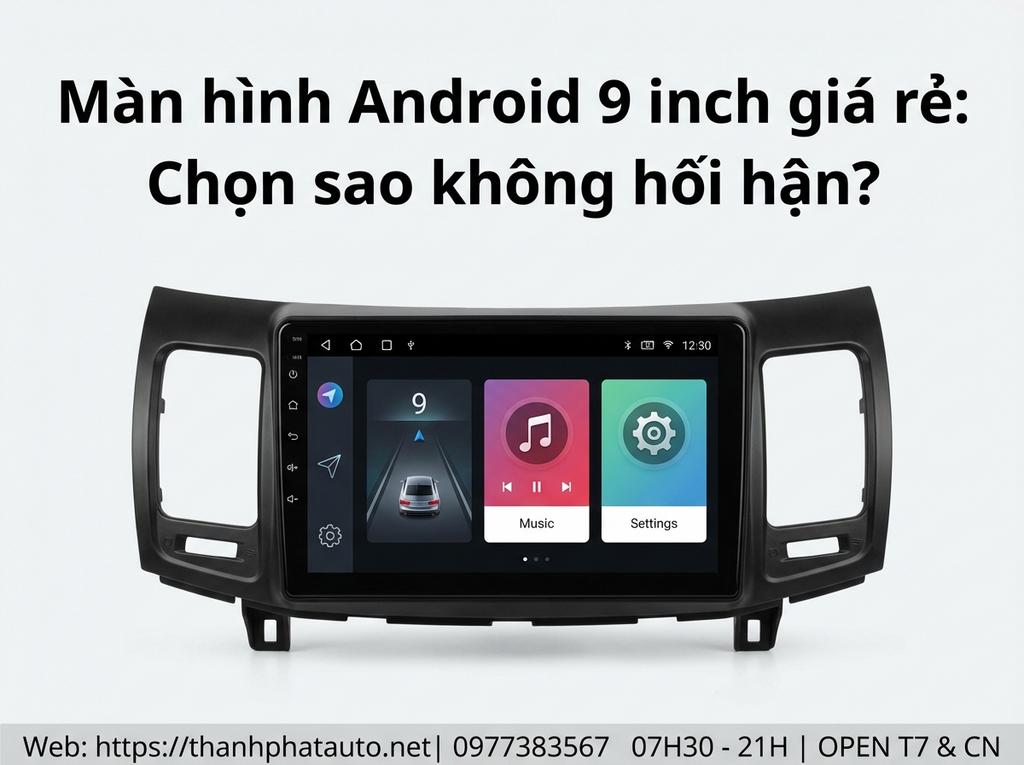 Màn hình Android 9 inch giá rẻ: Chọn sao không hối hận?