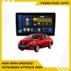 Màn Hình Android Mitsubishi Attrage 2024 Lắp Đặt Tận Nơi Uy Tín