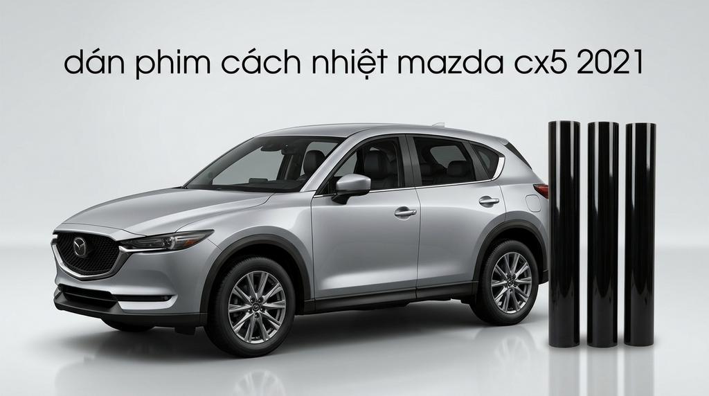 Dán Phim Cách Nhiệt Mazda CX5 2021 Chính Hãng Uy Tín Tại TPHCM chính hãng