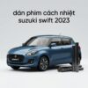 Dán Phim Cách Nhiệt Suzuki Swift 2023 Chính Hãng Giá Tốt TPHCM