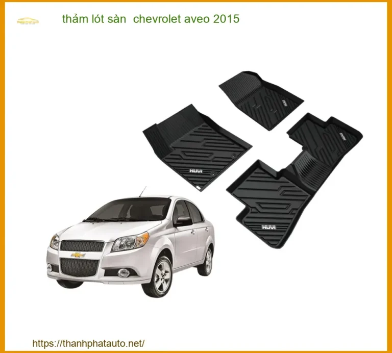 Thảm Lót Sàn Chevrolet Aveo 2015 - Giải Pháp Bảo Vệ Nội Thất Cao Cấp