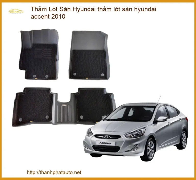 Thảm Lót Sàn Hyundai Accent 2010 Cao Cấp, Vừa Vặn Từng Milimet