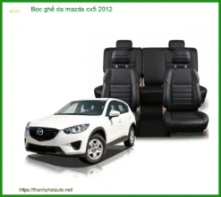 Bọc Ghế Da Mazda Cx5 2012 - Nâng Cấp Nội Thất Sang Trọng & Bền Bỉ Tại Thành Phát Auto