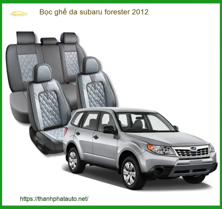 Bọc Ghế Da Subaru Forester 2012 Cao Cấp - Nâng Cấp Nội Thất Sang Trọng