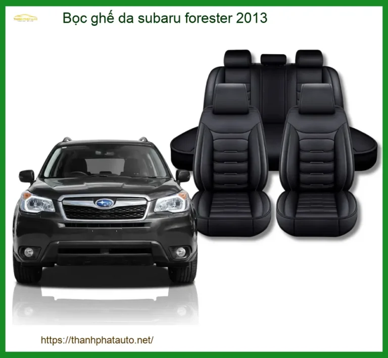Bọc Ghế Da Subaru Forester 2013 Cao Cấp - Tăng Thẩm Mỹ, Bền Bỉ