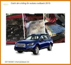 Cách Âm Chống Ồn Subaru Outback 2015 - Giải Pháp Yên Tĩnh Toàn Diện