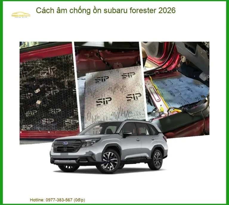 Cách Âm Chống Ồn Subaru Forester 2026 - Địa Chỉ Thi Công Chính Hãng Giá Tốt TPHCM