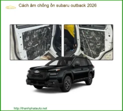 Cách Âm Chống Ồn Subaru Outback 2026 - Địa Chỉ Lắp Đặt Uy Tín TPHCM