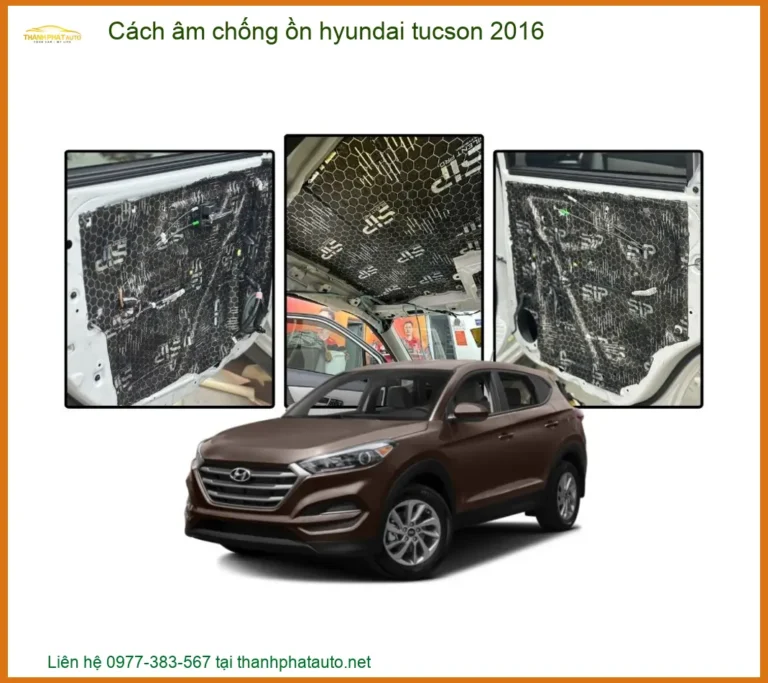 Gói Cách Âm Chống Ồn Xe Hyundai Tucson 2016 - Trung Tâm Thi Công Chính Hãng TPHCM
