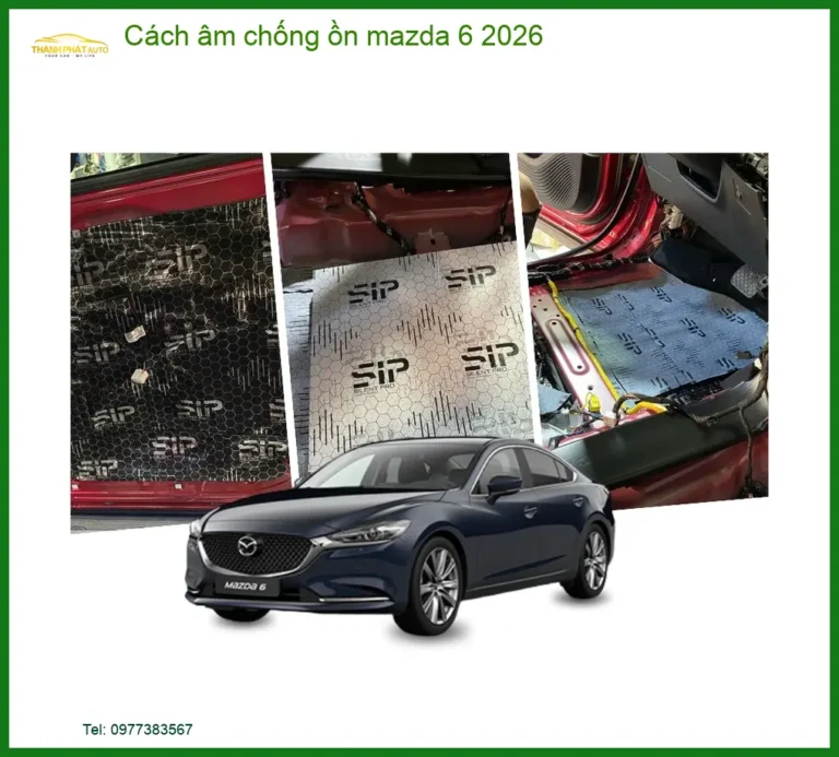 Cách âm chống ồn Mazda 6 2026 - Địa Chỉ Lắp Đặt Chính Hãng TPHCM