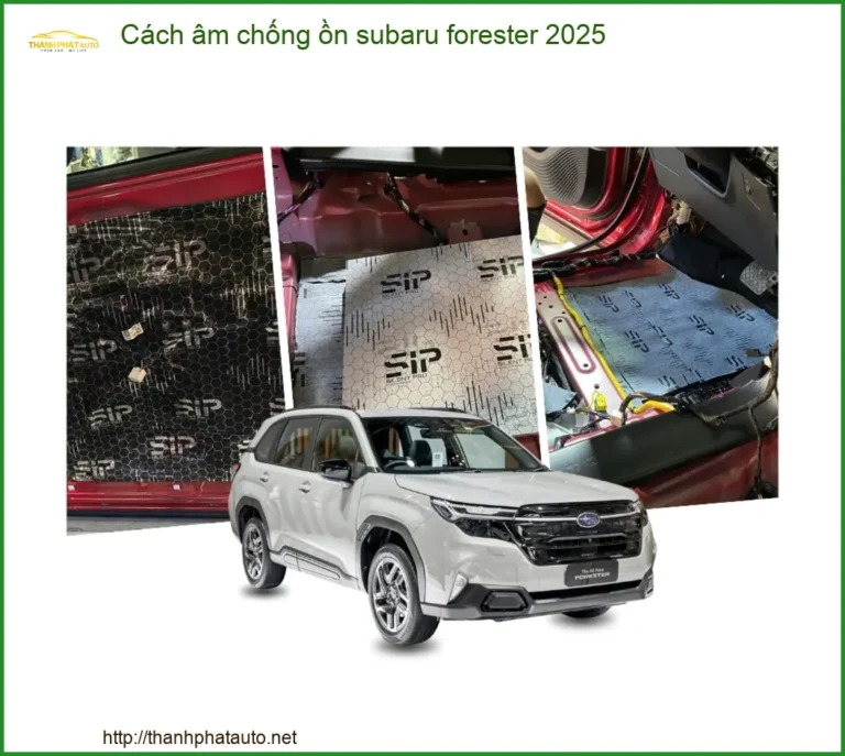 Cách Âm Chống Ồn Subaru Forester 2025 - Địa Chỉ Lắp Đặt Uy Tín TPHCM