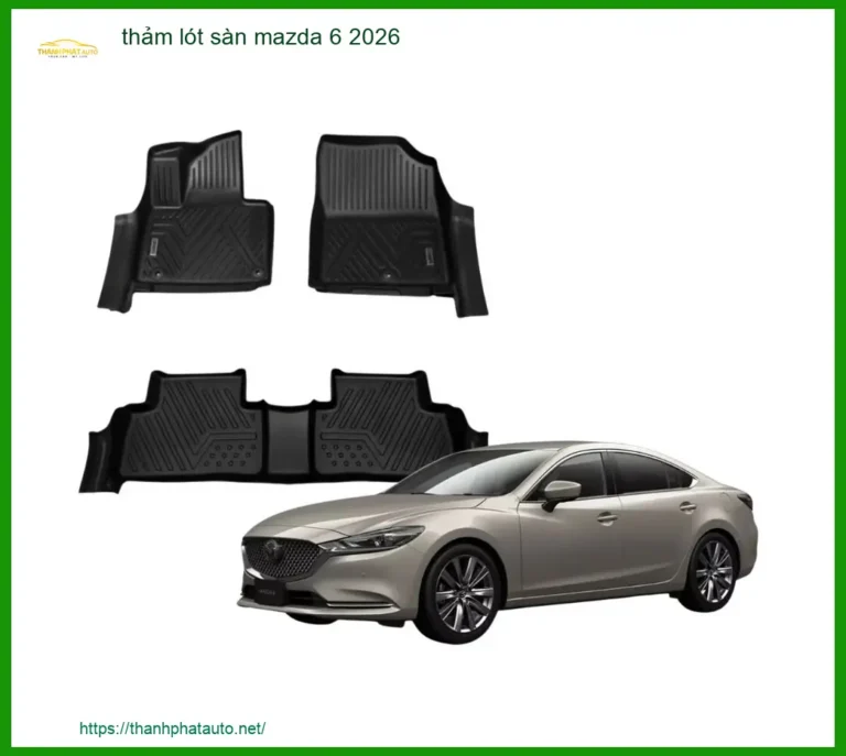 Thảm Lót Sàn Mazda 6 2026 - Địa Chỉ Lắp Đặt Thảm Sàn Uy Tín TPHCM