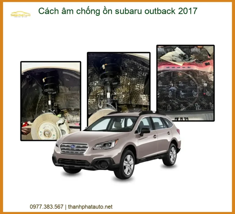 Cách Âm Chống Ồn Subaru Outback 2017 - Trung Tâm Thi Công Chính Hãng TPHCM