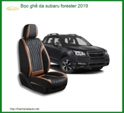 Bọc Ghế Da Subaru Forester 2019 - Địa Chỉ Lắp Đặt Uy Tín TPHCM