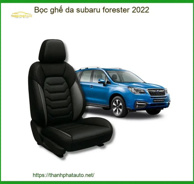 Bọc Ghế Da Subaru Forester 2022 - Địa Chỉ Nâng Cấp Chính Hãng Giá Tốt TPHCM