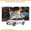 Cách âm chống ồn Honda City 2016 - Địa Chỉ Lắp Đặt Uy Tín TPHCM