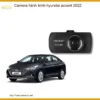 Camera Hành Trình Hyundai Accent 2022 Cao Cấp - Địa Chỉ Lắp Đặt Uy Tín TPHCM